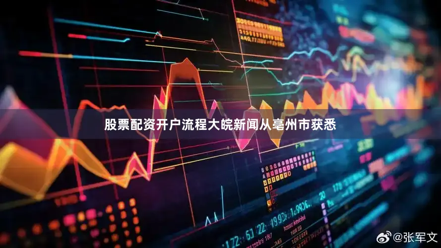 股票配资开户流程大皖新闻从亳州市获悉