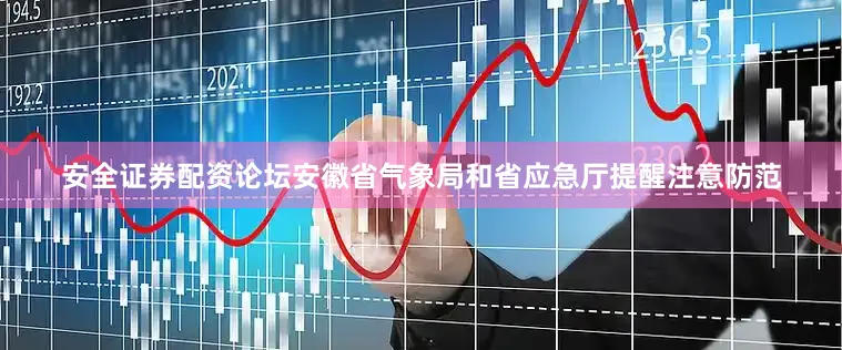 安全证券配资论坛安徽省气象局和省应急厅提醒注意防范