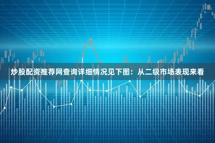 炒股配资推荐网查询详细情况见下图：　　从二级市场表现来看