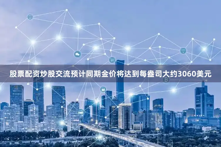 股票配资炒股交流预计同期金价将达到每盎司大约3060美元