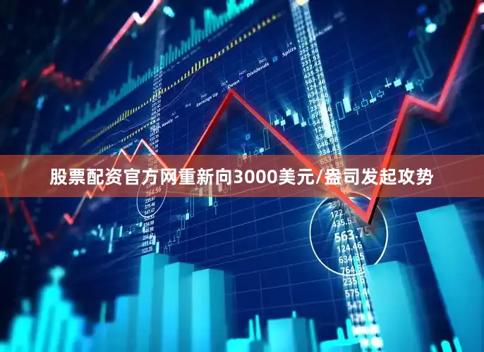 股票配资官方网重新向3000美元/盎司发起攻势