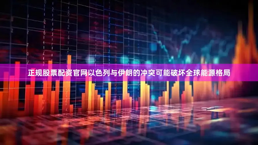 正规股票配资官网以色列与伊朗的冲突可能破坏全球能源格局