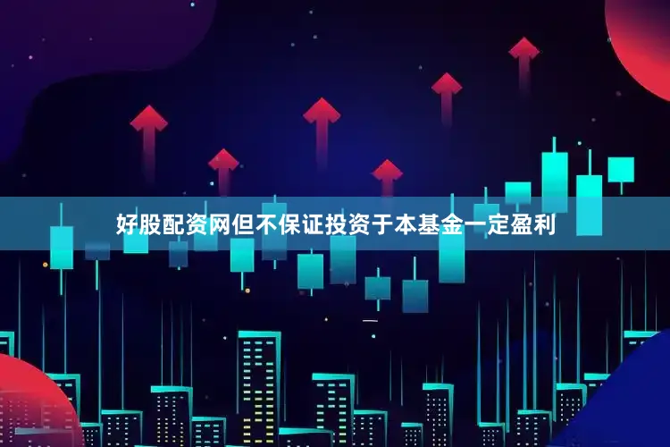 好股配资网但不保证投资于本基金一定盈利