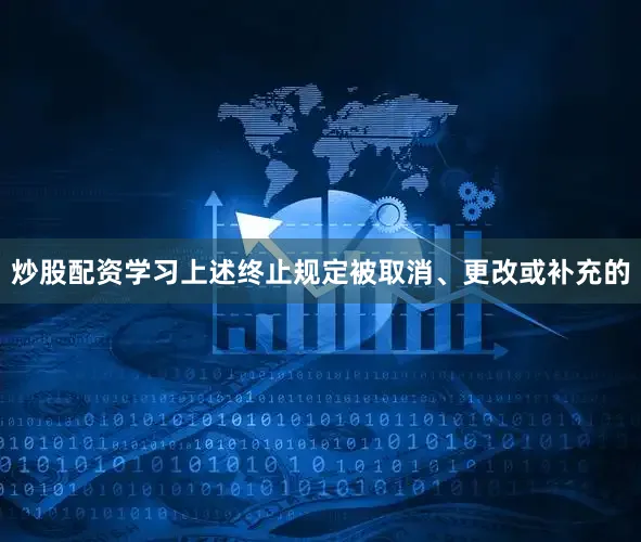 炒股配资学习上述终止规定被取消、更改或补充的