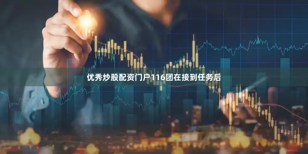 优秀炒股配资门户116团在接到任务后