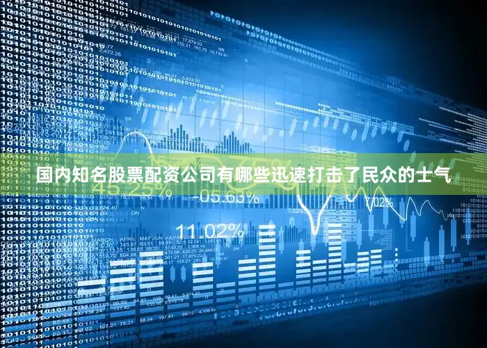 国内知名股票配资公司有哪些迅速打击了民众的士气