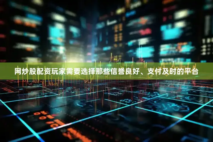 网炒股配资玩家需要选择那些信誉良好、支付及时的平台