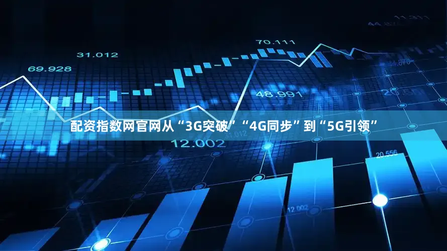 配资指数网官网从“3G突破”“4G同步”到“5G引领”