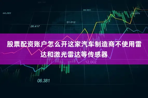 股票配资账户怎么开这家汽车制造商不使用雷达和激光雷达等传感器