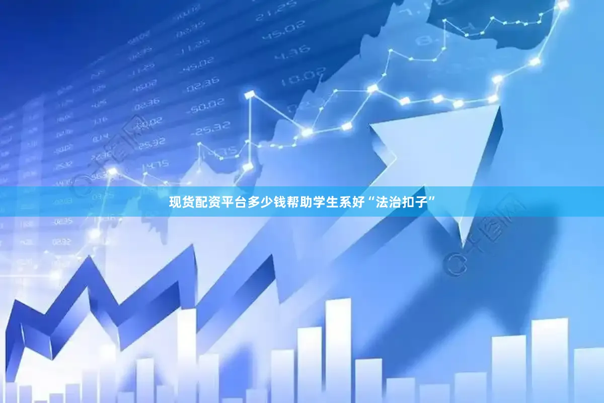 现货配资平台多少钱帮助学生系好“法治扣子”