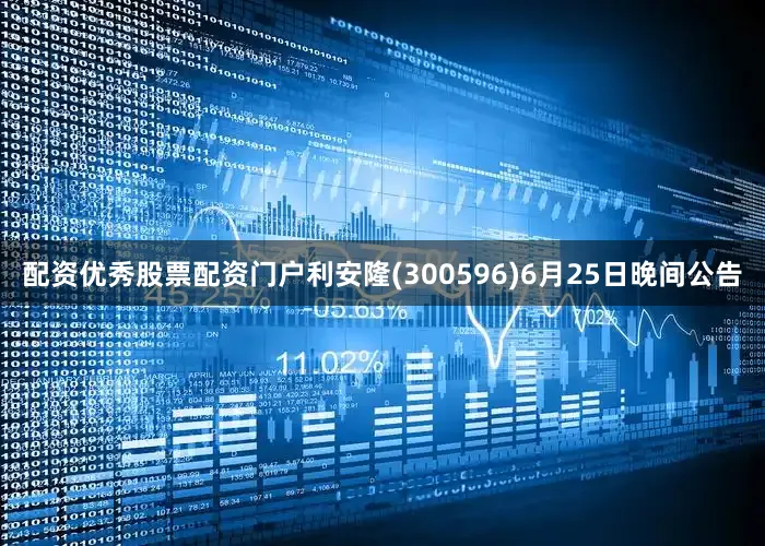 配资优秀股票配资门户利安隆(300596)6月25日晚间公告