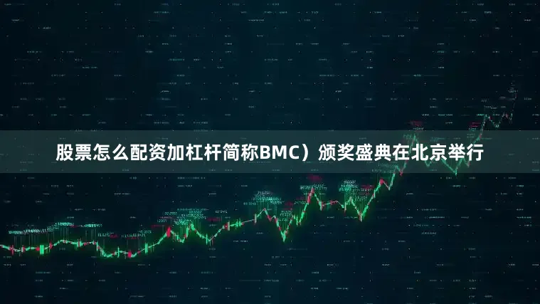 股票怎么配资加杠杆简称BMC）颁奖盛典在北京举行
