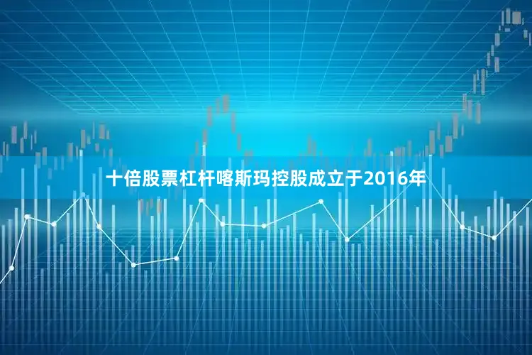 十倍股票杠杆喀斯玛控股成立于2016年