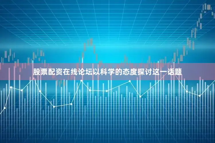股票配资在线论坛以科学的态度探讨这一话题