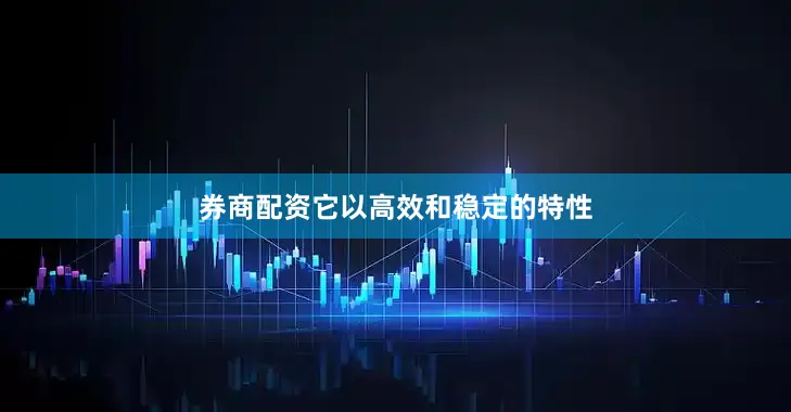 券商配资它以高效和稳定的特性