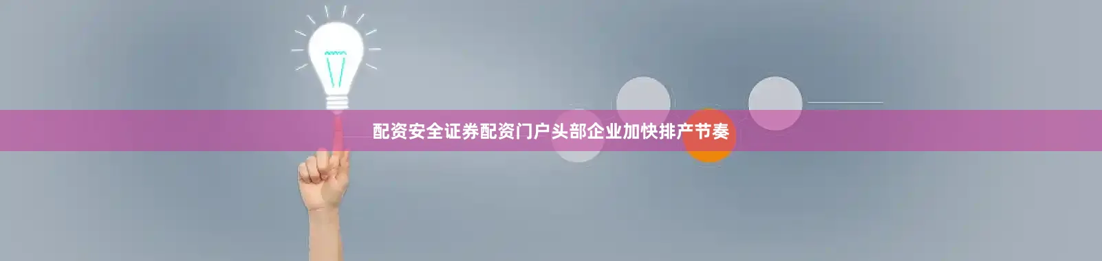 配资安全证券配资门户头部企业加快排产节奏
