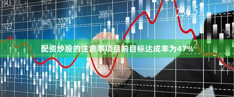 配资炒股的注意事项目前目标达成率为47%
