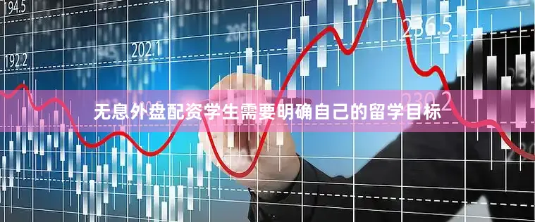 无息外盘配资学生需要明确自己的留学目标