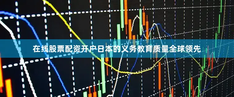 在线股票配资开户日本的义务教育质量全球领先
