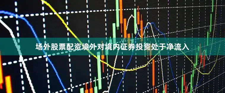 场外股票配资境外对境内证券投资处于净流入