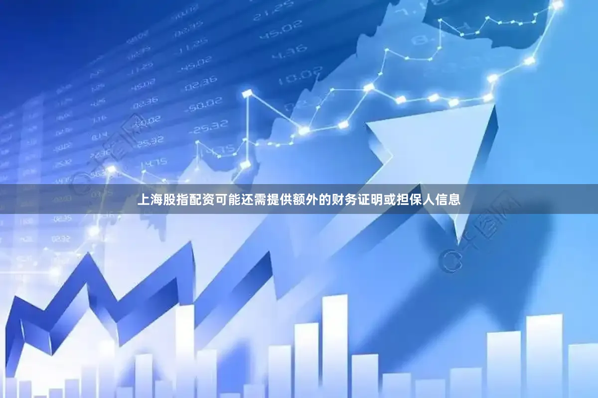 上海股指配资可能还需提供额外的财务证明或担保人信息