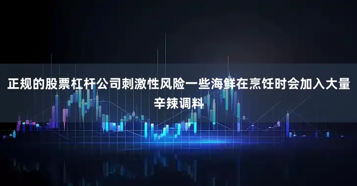 正规的股票杠杆公司刺激性风险一些海鲜在烹饪时会加入大量辛辣调料