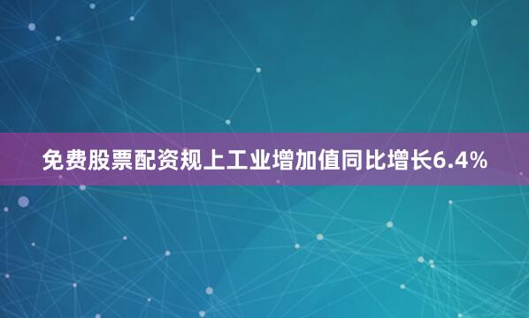 免费股票配资规上工业增加值同比增长6.4%