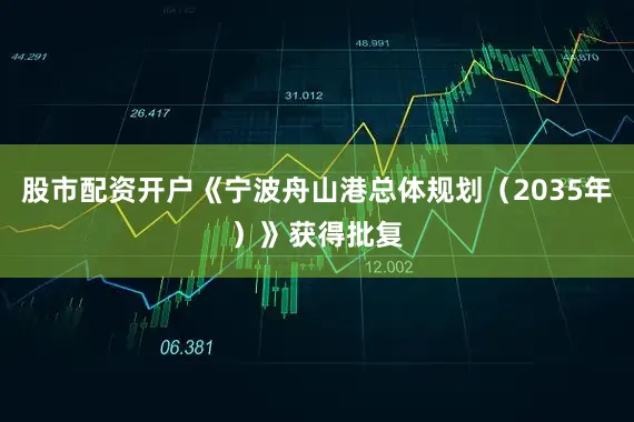 股市配资开户《宁波舟山港总体规划（2035年）》获得批复