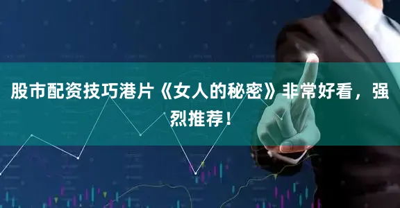 股市配资技巧港片《女人的秘密》非常好看，强烈推荐！