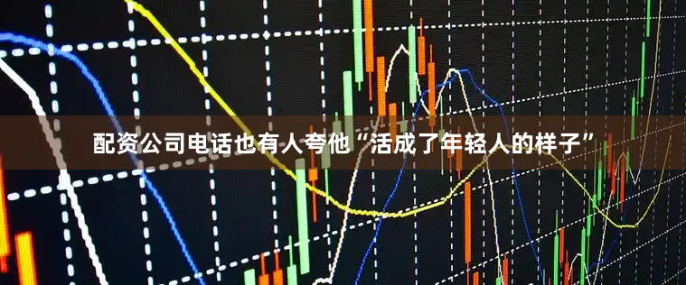 配资公司电话也有人夸他“活成了年轻人的样子”