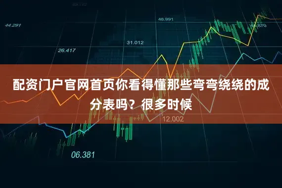 配资门户官网首页你看得懂那些弯弯绕绕的成分表吗？很多时候