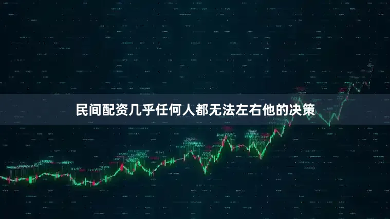 民间配资几乎任何人都无法左右他的决策