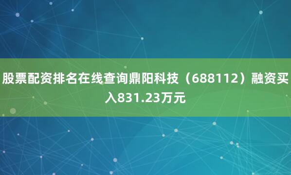 股票配资排名在线查询鼎阳科技（688112）融资买入831.23万元