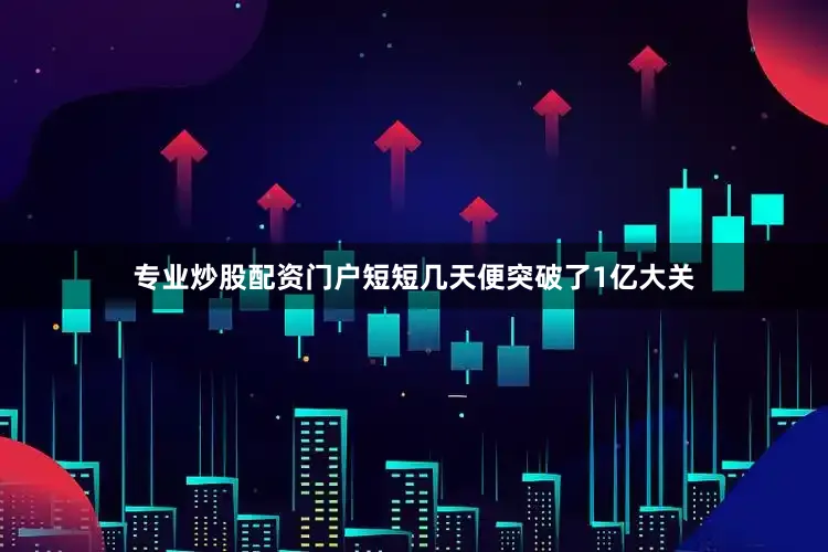 专业炒股配资门户短短几天便突破了1亿大关