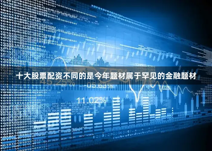 十大股票配资不同的是今年题材属于罕见的金融题材