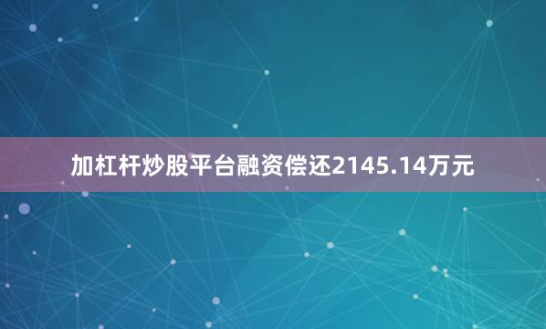加杠杆炒股平台融资偿还2145.14万元