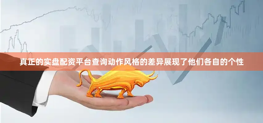 真正的实盘配资平台查询动作风格的差异展现了他们各自的个性
