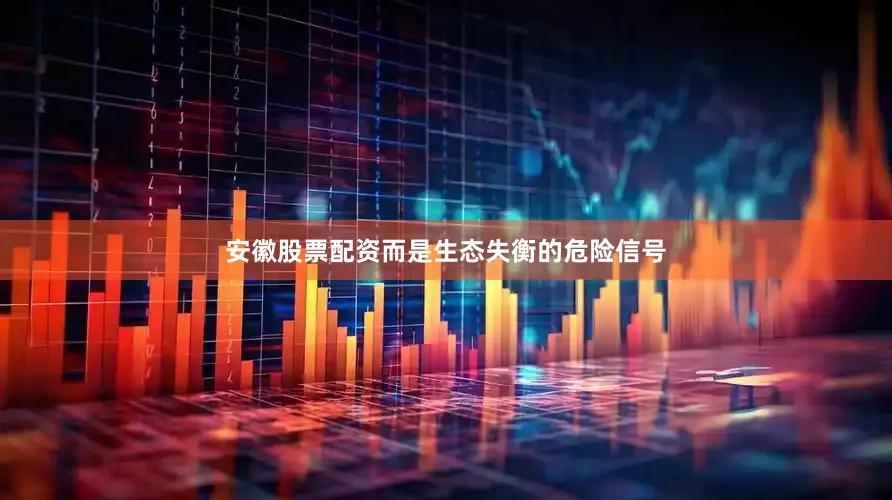 安徽股票配资而是生态失衡的危险信号