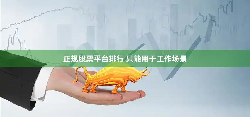 正规股票平台排行 只能用于工作场景