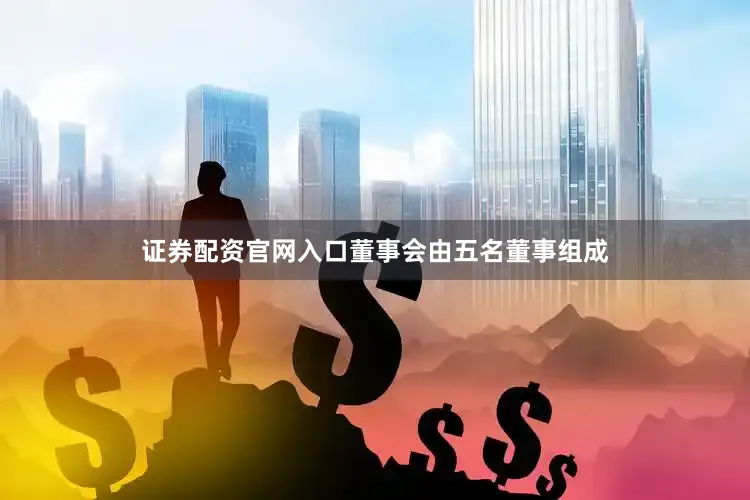 证券配资官网入口董事会由五名董事组成