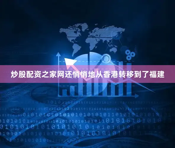 炒股配资之家网还悄悄地从香港转移到了福建