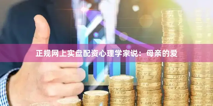 正规网上实盘配资心理学家说：母亲的爱
