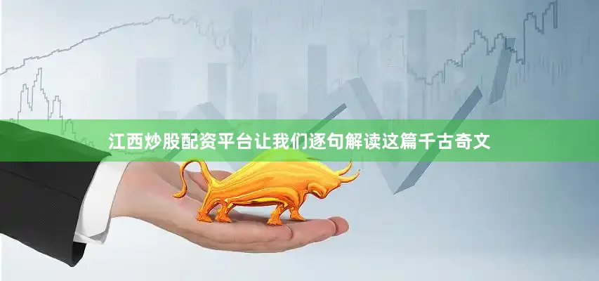 江西炒股配资平台让我们逐句解读这篇千古奇文