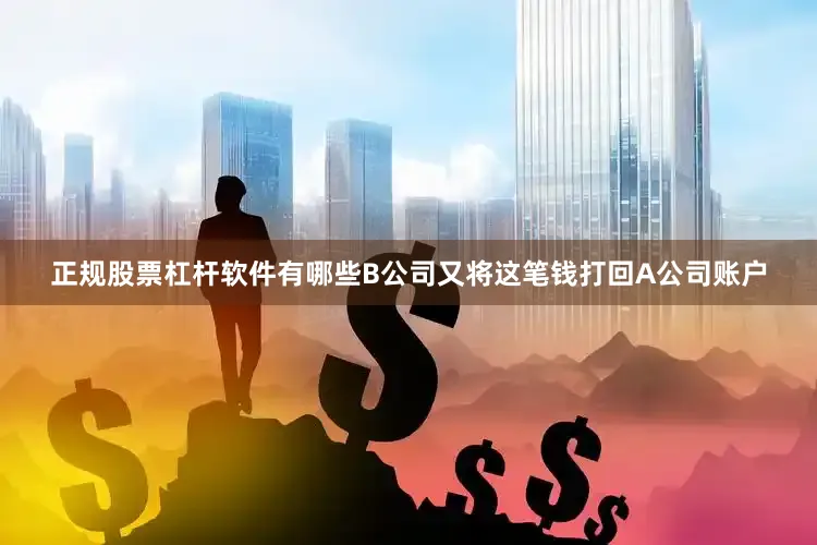 正规股票杠杆软件有哪些B公司又将这笔钱打回A公司账户