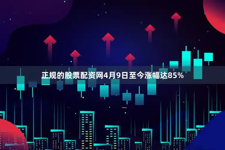 正规的股票配资网4月9日至今涨幅达85%