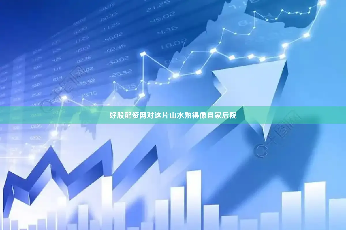 好股配资网对这片山水熟得像自家后院