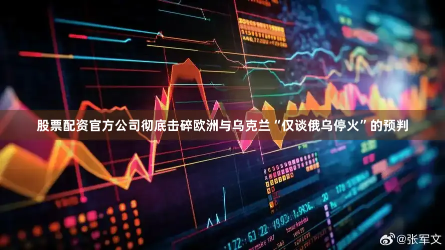 股票配资官方公司彻底击碎欧洲与乌克兰“仅谈俄乌停火”的预判