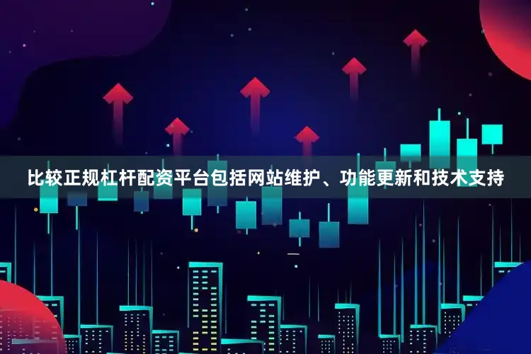 比较正规杠杆配资平台包括网站维护、功能更新和技术支持
