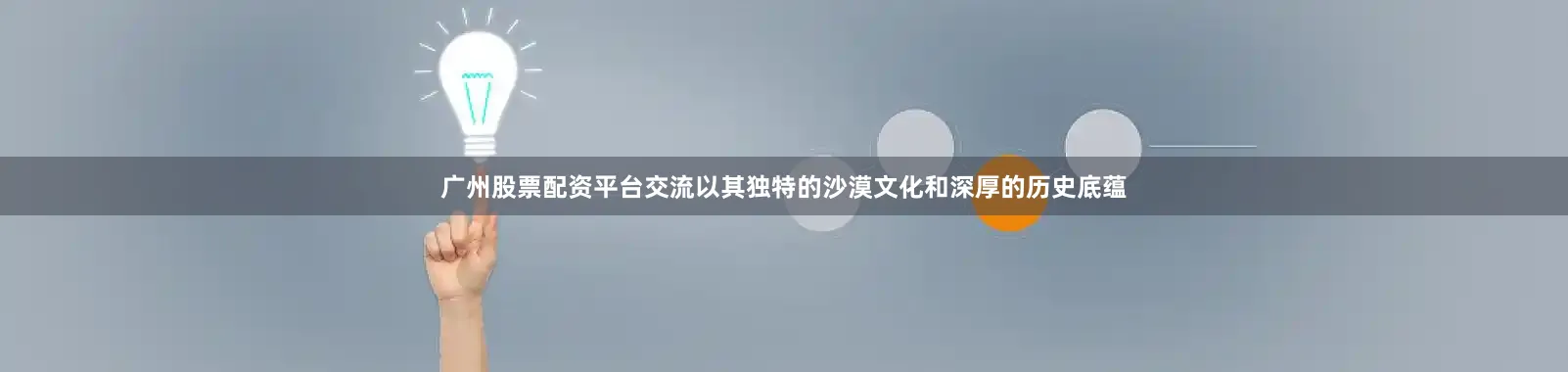 广州股票配资平台交流以其独特的沙漠文化和深厚的历史底蕴