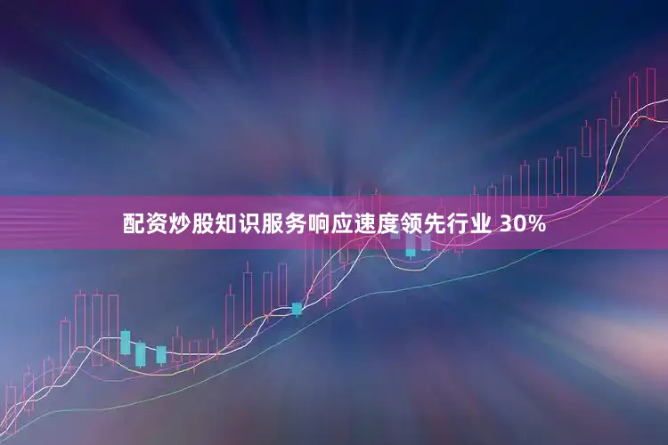 配资炒股知识服务响应速度领先行业 30%